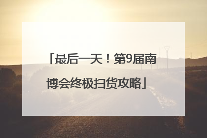 最后一天！第9届南博会终极扫货攻略