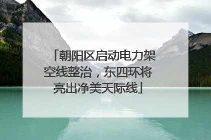 朝阳区启动电力架空线整治，东四环将亮出净美天际线