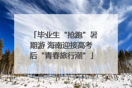 毕业生“抢跑”暑期游 海南迎接高考后“青春旅行潮”