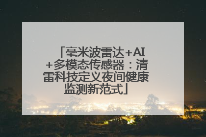 毫米波雷达+AI+多模态传感器：清雷科技定义夜间健康监测新范式