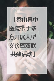 梁山县中医院携手多方开展大型义诊暨双联共建活动