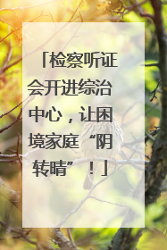 检察听证会开进综治中心，让困境家庭“阴转晴”！