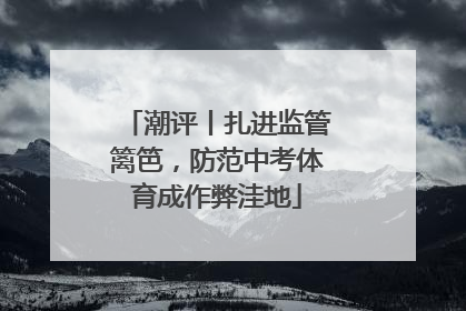 潮评丨扎进监管篱笆，防范中考体育成作弊洼地