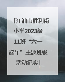 江油市胜利街小学2023级11班“六一·端午”主题班级活动纪实