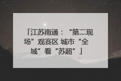 江苏南通：“第二现场”观赛区 城市“全域”看“苏超”