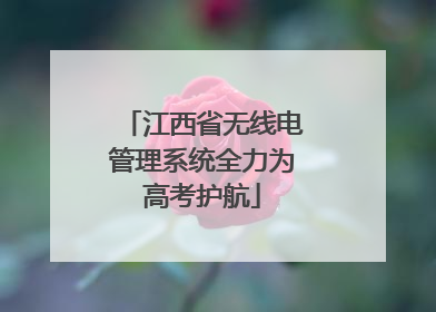 江西省无线电管理系统全力为高考护航