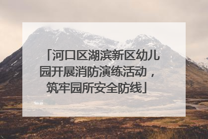 河口区湖滨新区幼儿园开展消防演练活动，筑牢园所安全防线
