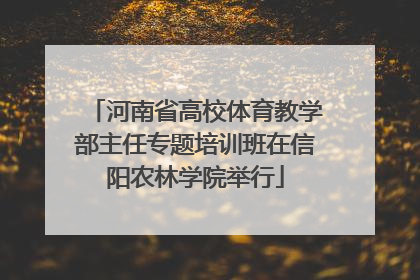 河南省高校体育教学部主任专题培训班在信阳农林学院举行