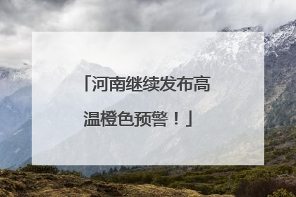 河南继续发布高温橙色预警！