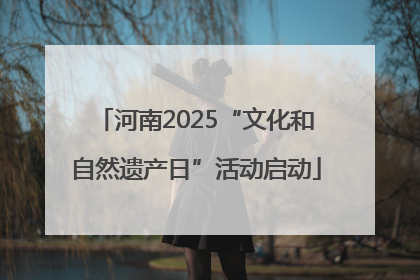 河南2025“文化和自然遗产日”活动启动