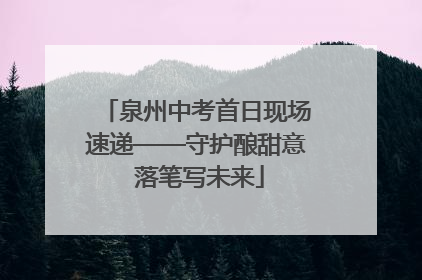 泉州中考首日现场速递——守护酿甜意 落笔写未来