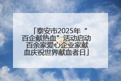 泰安市2025年“百企献热血”活动启动 百余家爱心企业家献血庆祝世界献血者日