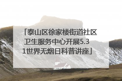 泰山区徐家楼街道社区卫生服务中心开展5.31世界无烟日科普讲座