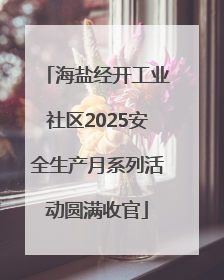 海盐经开工业社区2025安全生产月系列活动圆满收官