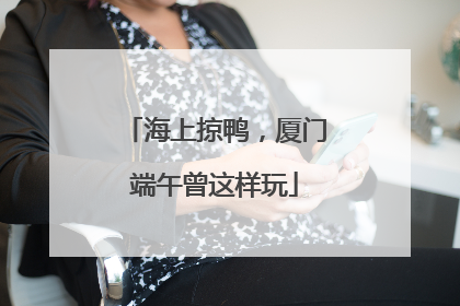 海上掠鸭，厦门端午曾这样玩