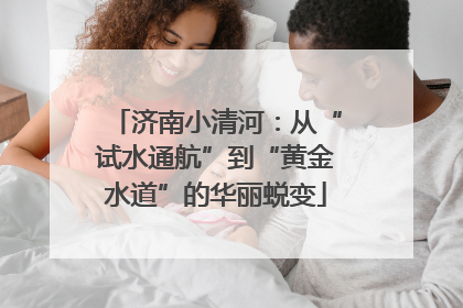 济南小清河：从“试水通航”到“黄金水道”的华丽蜕变