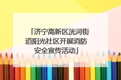 济宁高新区洸河街道阳光社区开展消防安全宣传活动