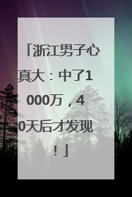 浙江男子心真大：中了1000万，40天后才发现！