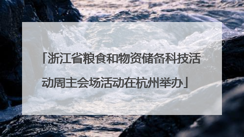 浙江省粮食和物资储备科技活动周主会场活动在杭州举办