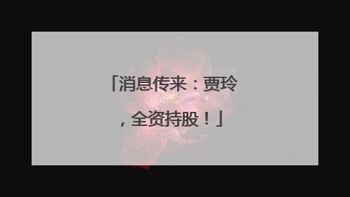 消息传来：贾玲，全资持股！