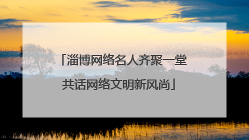 淄博网络名人齐聚一堂 共话网络文明新风尚