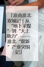 淮南淮北双城记｜从“地下采煤”到“天上助力”——淮北“双新”产业突围记