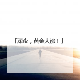 深夜，黄金大涨！