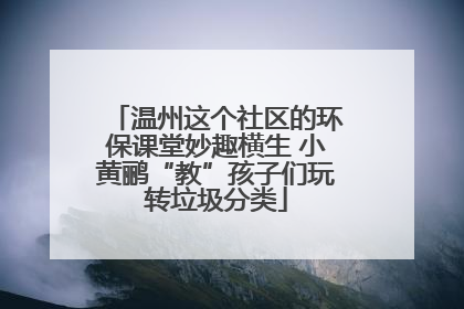 温州这个社区的环保课堂妙趣横生 小黄鹂“教”孩子们玩转垃圾分类