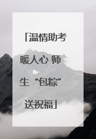 温情助考暖人心 师生“包粽”送祝福