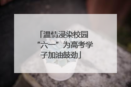 温情浸染校园 “六一”为高考学子加油鼓劲