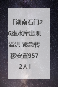 湖南石门26座水库出现溢洪 紧急转移安置9572人