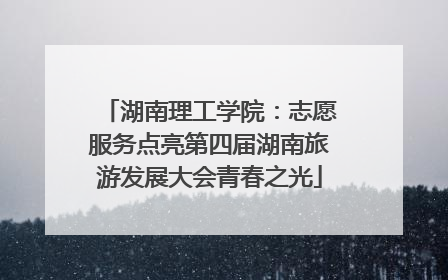 湖南理工学院：志愿服务点亮第四届湖南旅游发展大会青春之光
