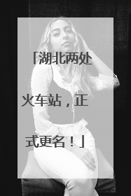 湖北两处火车站，正式更名！