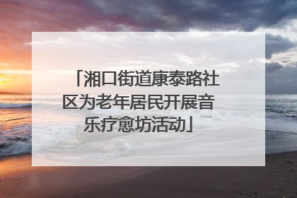 湘口街道康泰路社区为老年居民开展音乐疗愈坊活动