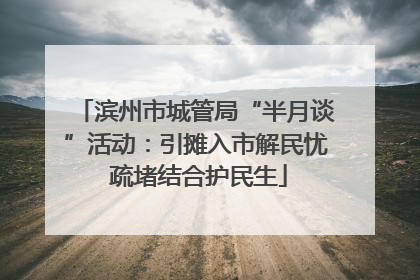 滨州市城管局“半月谈”活动：引摊入市解民忧 疏堵结合护民生