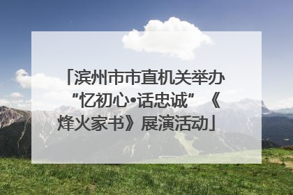 滨州市市直机关举办“忆初心•话忠诚”《烽火家书》展演活动