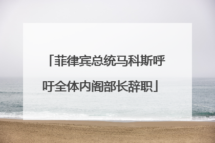 菲律宾总统马科斯呼吁全体内阁部长辞职