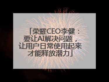 荣耀CEO李健：要让AI解决问题，让用户日常使用起来才能释放潜力