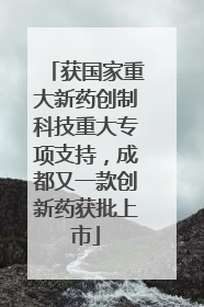 获国家重大新药创制科技重大专项支持，成都又一款创新药获批上市