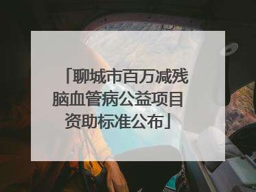 聊城市百万减残脑血管病公益项目资助标准公布