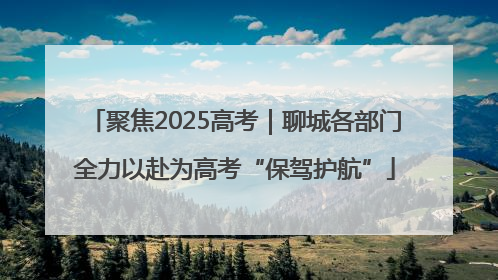 聚焦2025高考｜聊城各部门全力以赴为高考“保驾护航”
