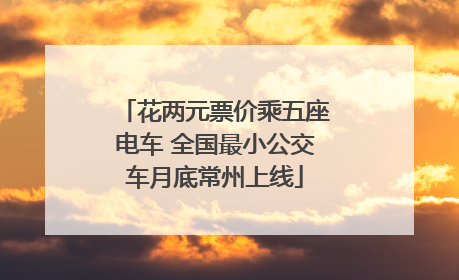 花两元票价乘五座电车 全国最小公交车月底常州上线