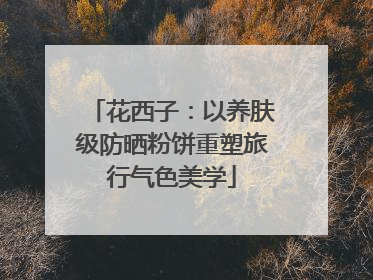 花西子：以养肤级防晒粉饼重塑旅行气色美学