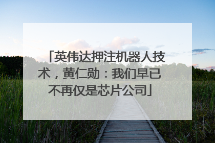英伟达押注机器人技术，黄仁勋：我们早已不再仅是芯片公司