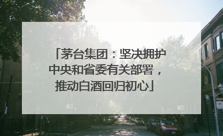 茅台集团：坚决拥护中央和省委有关部署，推动白酒回归初心