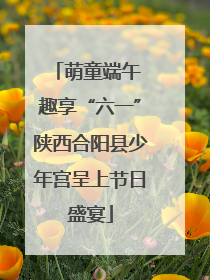 萌童端午 趣享“六一”陕西合阳县少年宫呈上节日盛宴