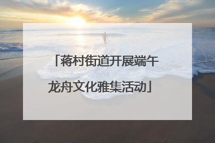 蒋村街道开展端午龙舟文化雅集活动