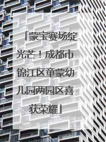 蒙宝赛场绽光芒！成都市锦江区童蒙幼儿园两园区喜获荣耀