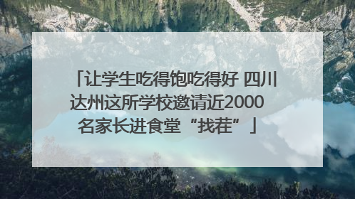 让学生吃得饱吃得好 四川达州这所学校邀请近2000名家长进食堂“找茬”