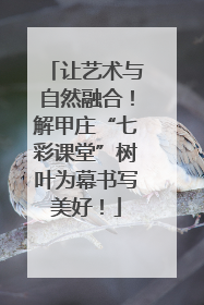 让艺术与自然融合！解甲庄“七彩课堂”树叶为幕书写美好！